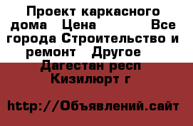 Проект каркасного дома › Цена ­ 8 000 - Все города Строительство и ремонт » Другое   . Дагестан респ.,Кизилюрт г.